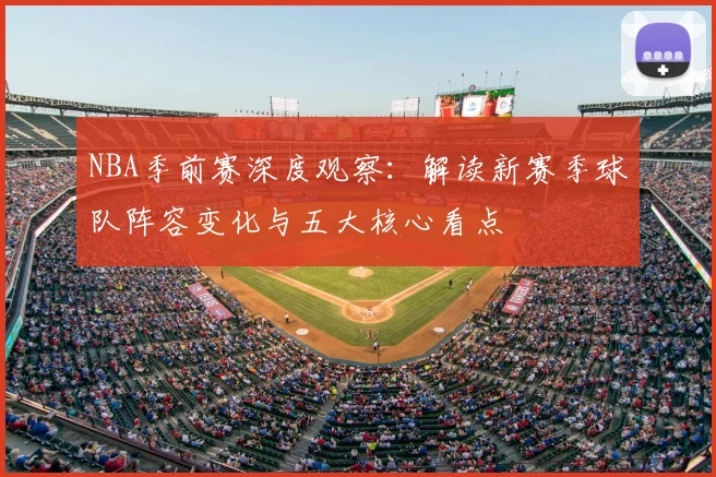 NBA季前赛深度观察：解读新赛季球队阵容变化与五大核心看点
